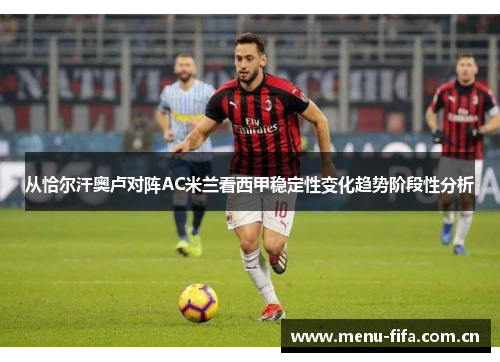 从恰尔汗奥卢对阵AC米兰看西甲稳定性变化趋势阶段性分析 从恰尔汗奥卢对阵AC米兰看西甲稳定性变化趋势阶段性分析