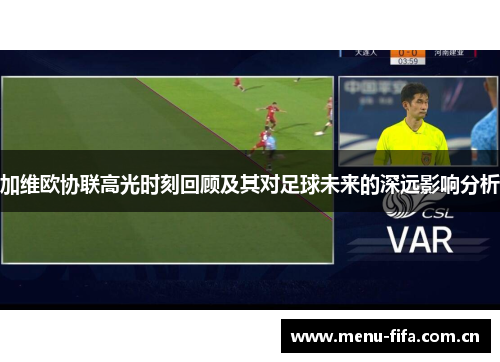 加维欧协联高光时刻回顾及其对足球未来的深远影响分析 加维欧协联高光时刻回顾及其对足球未来的深远影响分析
